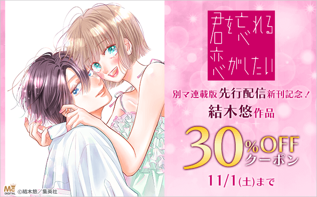 【30%OFFクーポン】『君を忘れる恋がしたい 別マ連載版』先行配信新刊記念!結木悠作品フェア 【30%OFFクーポン】『君を忘れる恋がしたい 別マ連載版』先行配信新刊記念!結木悠作品フェア