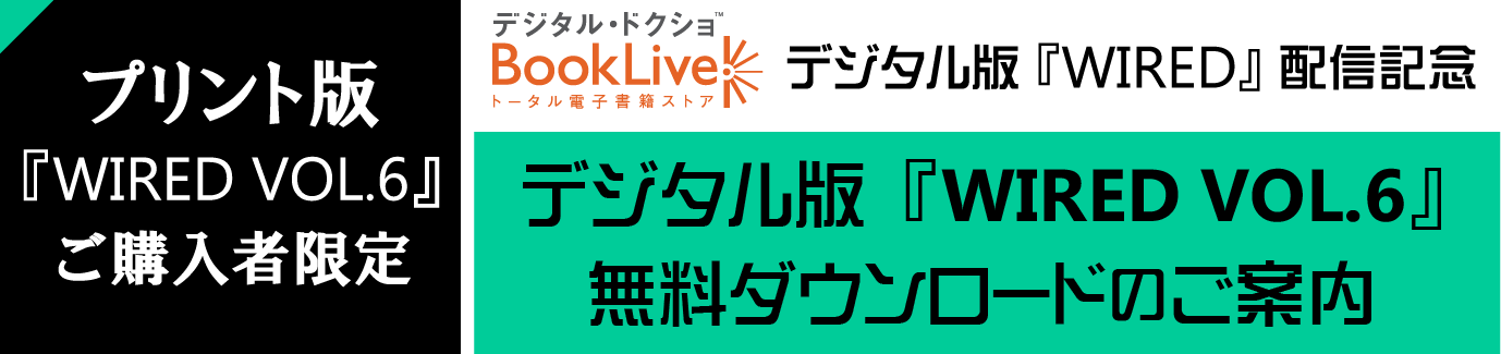 プリント版WIRED VOL.6ご購入者限定 デジタル版WIRED VOL.6無料ダウンロードのご案内