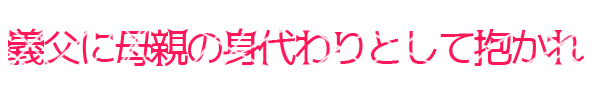 義父に母親の身代わりとして抱かれ