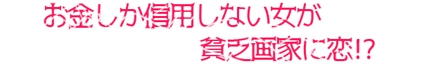 お金しか信用しない女が貧乏画家に恋!?