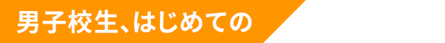 男子校生、はじめての