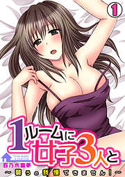 1ルームに女子３人と～襲うの我慢できません！～(1)