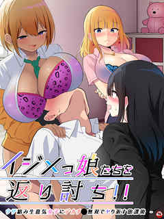 【18禁版】イジメっ娘たちを返り討ち！！～ウザ絡み生意気女子にデカチ●無双でヤり返す放課後～