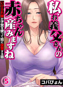 「私、お義父さんの赤ちゃん産みますね」いびられ嫁が子宮を使って姑に復讐する話(5)