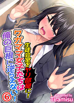 生徒会室をヤリ部屋に！ ワガママ女子たちは俺の巨根に逆らえない！(6)