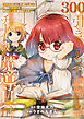【特装版】300年引きこもり、作り続けてしまった骨董品《魔導具》が、軒並みチート級の魔導具だった件（4）