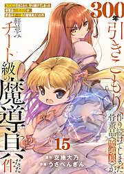 【特装版】300年引きこもり、作り続けてしまった骨董品《魔導具》が、軒並みチート級の魔導具だった件