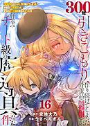 【特装版】300年引きこもり、作り続けてしまった骨董品《魔導具》が、軒並みチート級の魔導具だった件（16）