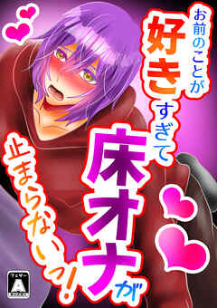お前のことが好きすぎて床オナが止まらないっ!