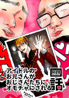 アイドルのお兄さんがおじさんたちにオモチャにされる話