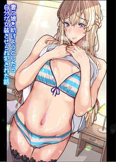 妻と娘を助けようとしたら自分が女装させられ犯された話(逆アナル)