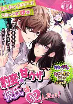 【コミック版】『豹変★甘ウザ彼氏』は犯したい! ～浮気を疑われ束縛彼氏化したので、思わず「キライ!」と言ったら、とんでもない事になった～