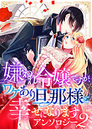 嫌われ令嬢ですが、ワケあり旦那様と幸せになります　アンソロジー　第二弾