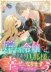 嫌われ令嬢ですが、ワケあり旦那様と幸せになります　アンソロジー
