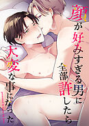 顔が好みすぎる男に全部許したら大変な事になった