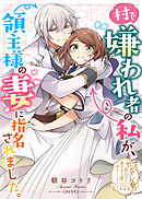 村で嫌われ者の私が、領主様の妻に指名されました。【単話版】ヤンデレ貴公子の重すぎる愛で幸せになります！　アンソロジー　第二弾