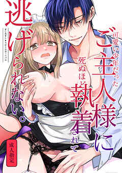 可愛い少年だったご主人様に死ぬほど執着されて逃げられない。【R-18版】