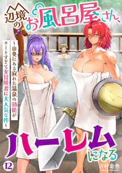 辺境のお風呂屋さん、ハーレムになる～山奥にある寂れた温泉の効能がチートすぎて女冒険者に大人気な件～(12)