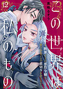 この世界は私のもの～断罪エンドの悪役令嬢は愛されヒロインの裏切りを許さない～（12）