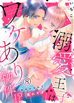 溺愛王子はワケあり物件！？～甘やかされて濡れすぎ警報～(8)