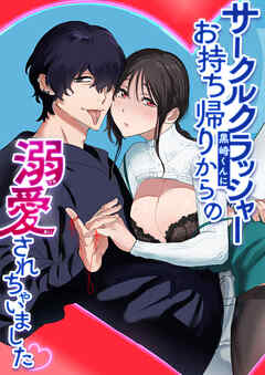 サークルクラッシャー黒崎くん【R-18版】1 サークルクラッシャー黒崎君にお持ち帰りからの溺愛されちゃいました