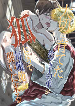 大切に育てた捨て子の弟が狐になって毎晩俺を襲いに来る