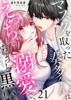 マスクを取った奏多くんはえっちで溺愛で、ちょっと黒い。21