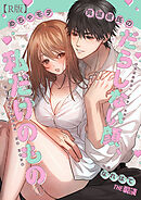 めちゃモテ完璧彼氏のだらしない顔、私だけのもの（１）【R版】