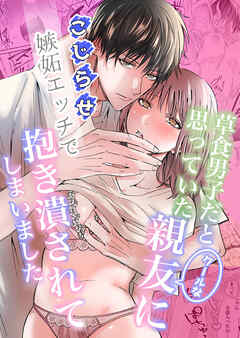 草食男子だと思っていたクールな親友に、こじらせ嫉妬エッチで抱き潰されてしまいました【R-18版】
