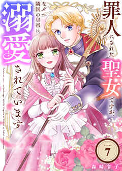 罪人にされた聖女ですが、なぜか隣国の皇帝に溺愛されています（7）