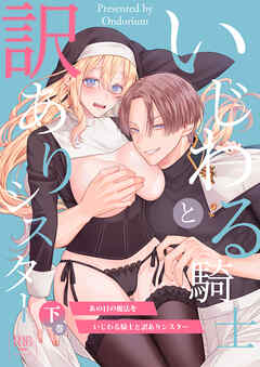 あの日の魔法を-いじわる騎士と訳ありシスター-【R-18版】[下巻]