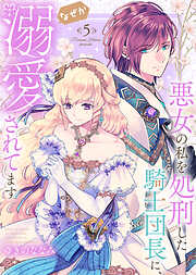 【特装版】悪女の私を処刑した騎士団長に、なぜか溺愛されてます（５）