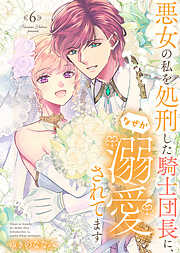 【特装版】悪女の私を処刑した騎士団長に、なぜか溺愛されてます