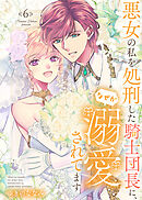 【特装版】悪女の私を処刑した騎士団長に、なぜか溺愛されてます（６）