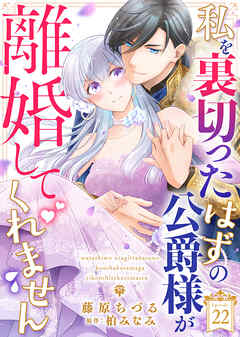 私を裏切ったはずの公爵様が離婚してくれません（２２）
