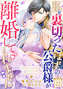 私を裏切ったはずの公爵様が離婚してくれません（２２）