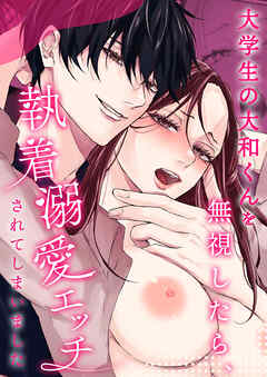大学生の大和くんを無視したら、執着溺愛エッチされてしまいました