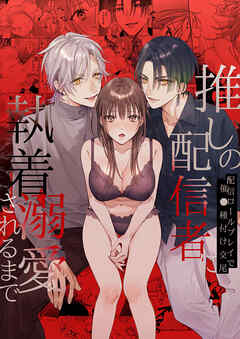 推しの配信者に執着溺愛されるまで