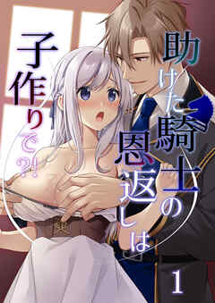 助けた騎士の恩返しは子作りで?!1
