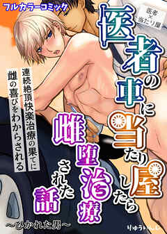 医者の車に当たり屋したら雌堕治療された話～ひかれた男～ 連続絶頂快楽治療の果てに雌の喜びをわからされる