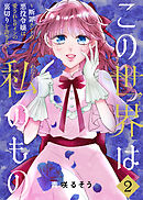 【合本版】この世界は私のもの～断罪エンドの悪役令嬢は愛されヒロインの裏切りを許さない～（2）