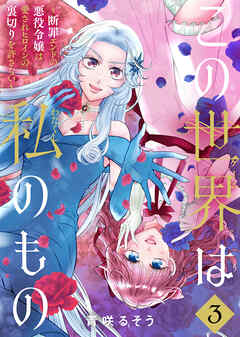 【合本版】この世界は私のもの～断罪エンドの悪役令嬢は愛されヒロインの裏切りを許さない～（3）