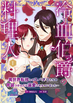 冷血伯爵の料理人～異世界転移してスパダリたちの胃袋つかんだら溺愛されちゃいました～