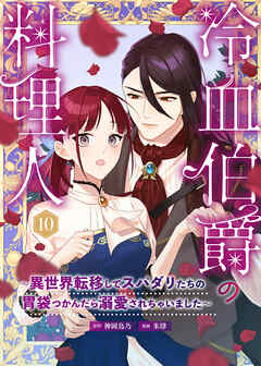 冷血伯爵の料理人～異世界転移してスパダリたちの胃袋つかんだら溺愛されちゃいました～（10）