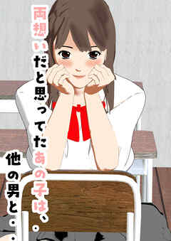両想いだと思ってたあの子は、他の男と・・・