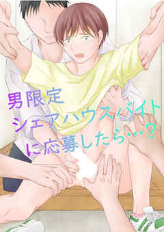 男限定シェアハウスバイトに応募したら…?