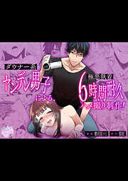 ダウナー系ヤンデレ男子による極悪執着6時間耐久ハメ撮り制作