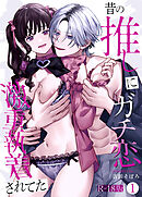昔の推しにガチ恋激重執着されてた【R-18版】（1）