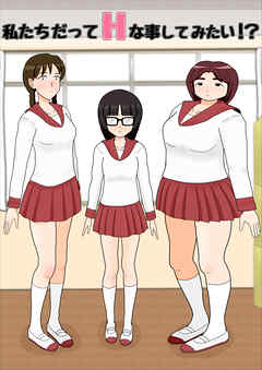 私たちだってHな事してみたい!?