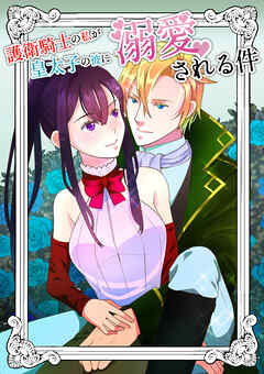 護衛騎士の私が皇太子の彼に溺愛される件